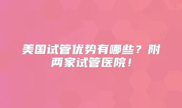 美国试管优势有哪些？附两家试管医院！