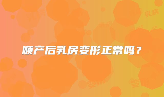 顺产后乳房变形正常吗？