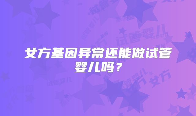 女方基因异常还能做试管婴儿吗？