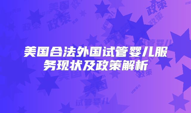 美国合法外国试管婴儿服务现状及政策解析
