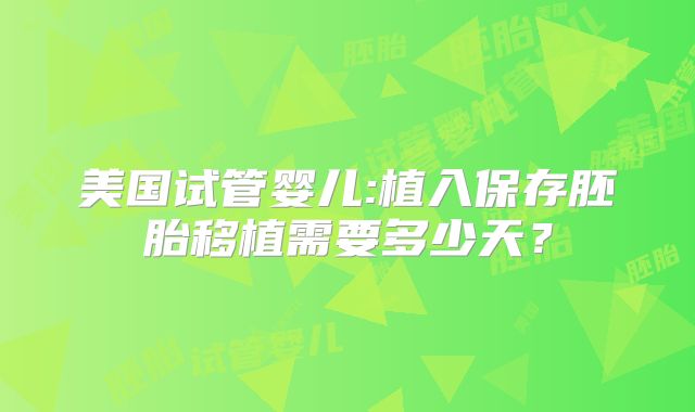 美国试管婴儿:植入保存胚胎移植需要多少天?