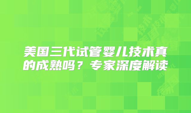 美国三代试管婴儿技术真的成熟吗?专家深度解读