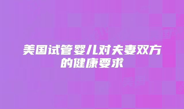 美国试管婴儿对夫妻双方的健康要求