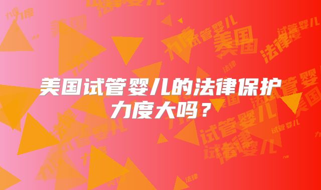 美国试管婴儿的法律保护力度大吗？