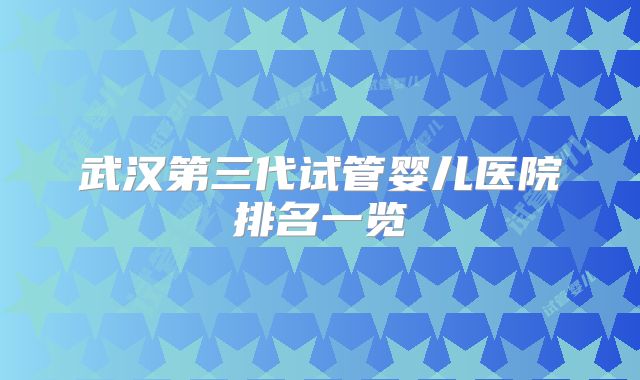 武汉第三代试管婴儿医院排名一览