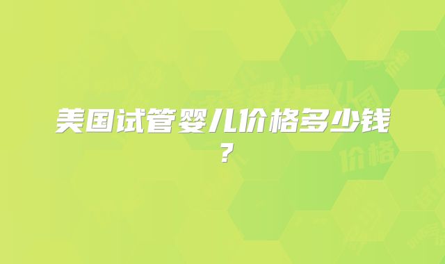 美国试管婴儿价格多少钱？