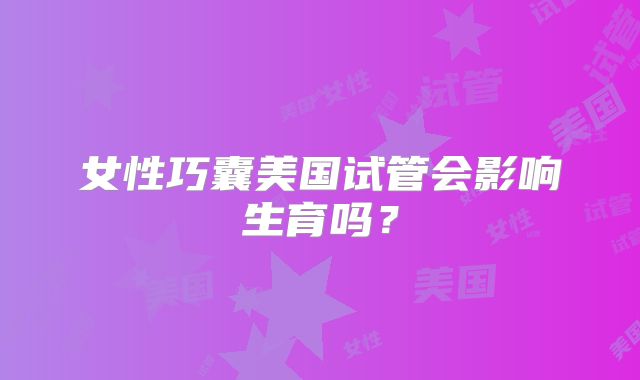 女性巧囊美国试管会影响生育吗？