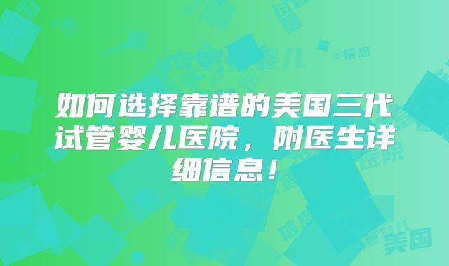 如何选择靠谱的美国三代试管婴儿医院,附医生详细信息!