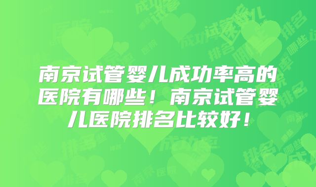 南京试管婴儿成功率高的医院有哪些！南京试管婴儿医院排名比较好！