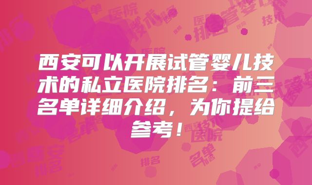 西安可以开展试管婴儿技术的私立医院排名:前三名单详细介绍,为你提给参考!