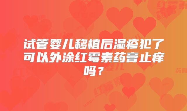 试管婴儿移植后湿疹犯了可以外涂红霉素药膏止痒吗？