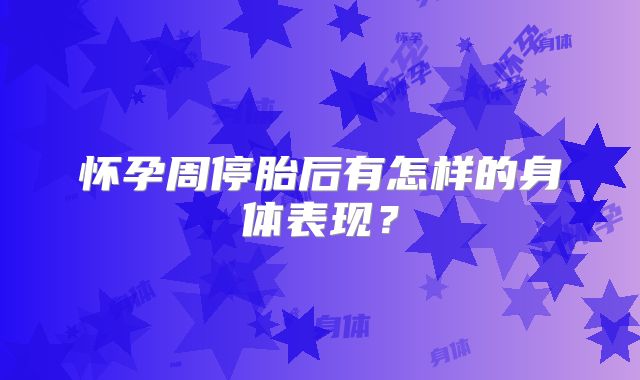 怀孕周停胎后有怎样的身体表现?