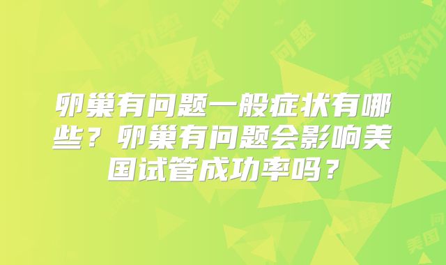卵巢有问题一般症状有哪些?卵巢有问题会影响美国试管成功率吗?