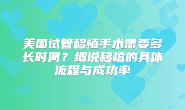 美国试管移植手术需要多长时间？细说移植的具体流程与成功率