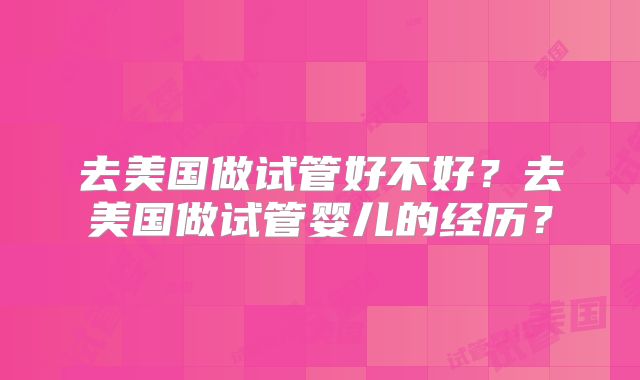 去美国做试管好不好？去美国做试管婴儿的经历？