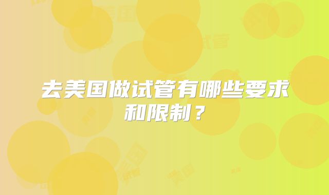 去美国做试管有哪些要求和限制？