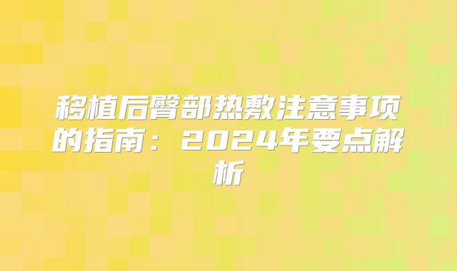 移植后臀部热敷注意事项的指南：2024年要点解析