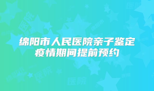 绵阳市人民医院亲子鉴定疫情期间提前预约