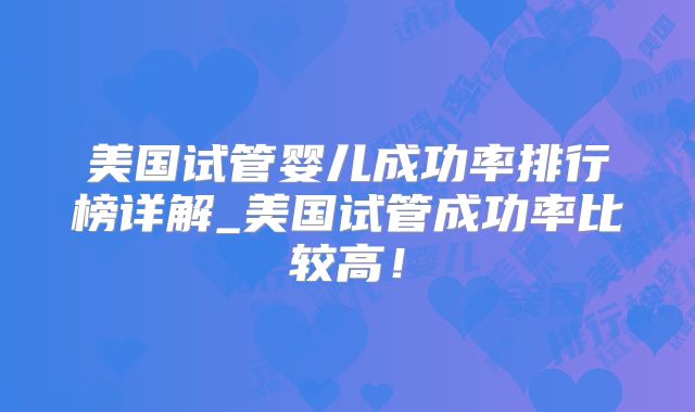 美国试管婴儿成功率排行榜详解_美国试管成功率比较高！