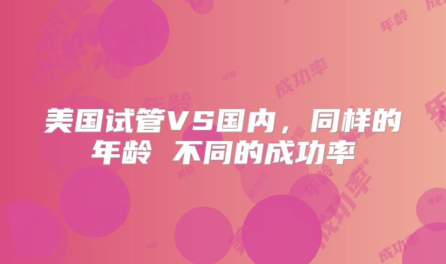 美国试管VS国内，同样的年龄 不同的成功率
