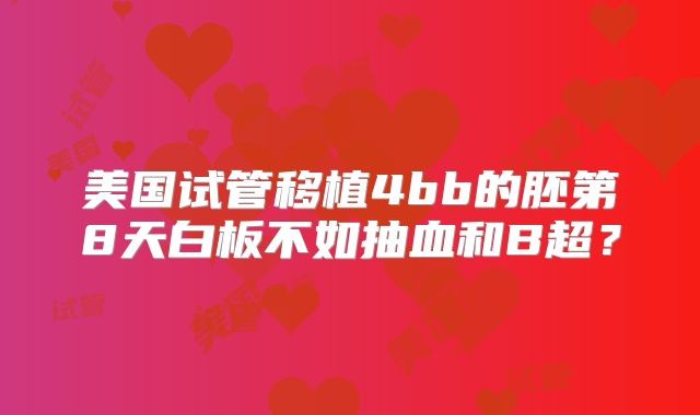 美国试管移植4bb的胚第8天白板不如抽血和B超？