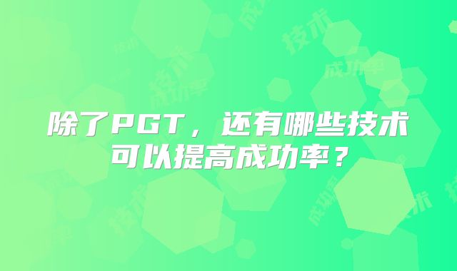 除了PGT，还有哪些技术可以提高成功率？