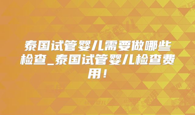 泰国试管婴儿需要做哪些检查_泰国试管婴儿检查费用！