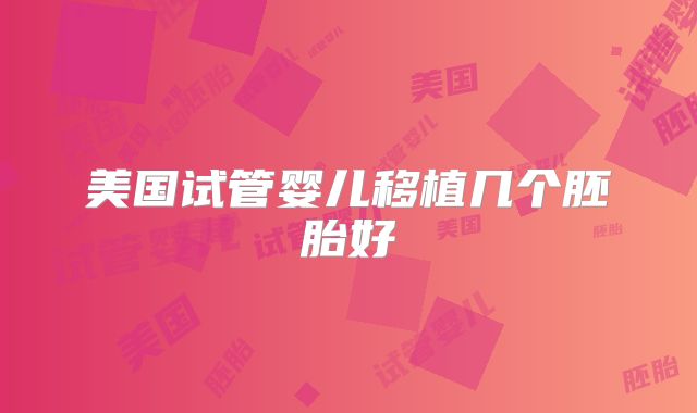 美国试管婴儿移植几个胚胎好
