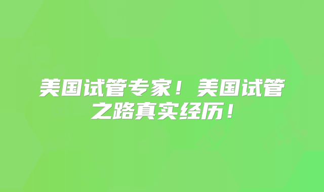 美国试管专家!美国试管之路真实经历!