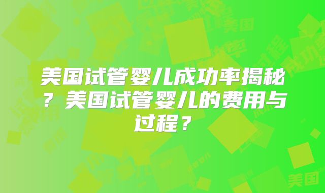 美国试管婴儿成功率揭秘？美国试管婴儿的费用与过程？