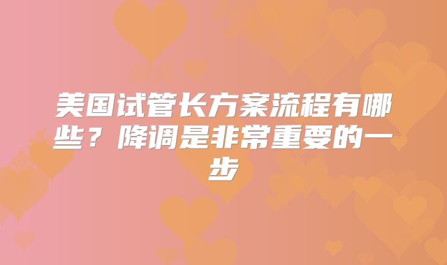 美国试管长方案流程有哪些？降调是非常重要的一步