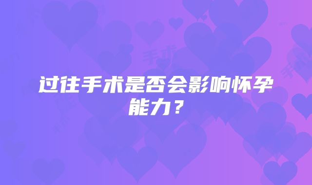 过往手术是否会影响怀孕能力？