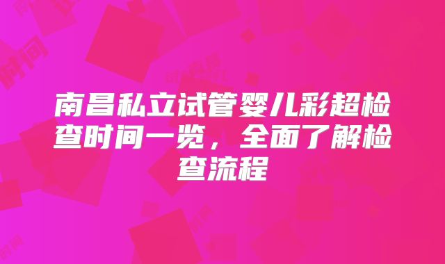 南昌私立试管婴儿彩超检查时间一览，全面了解检查流程