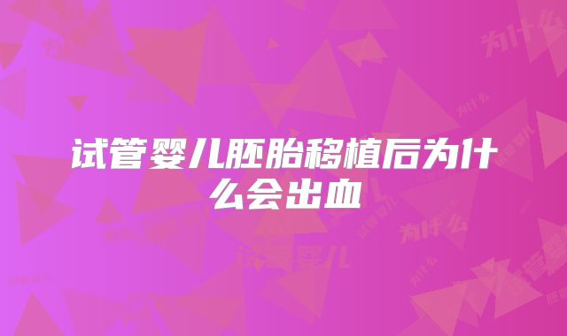 试管婴儿胚胎移植后为什么会出血