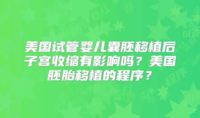 美国试管婴儿囊胚移植后子宫收缩有影响吗？美国胚胎移植的程序？