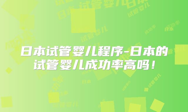 日本试管婴儿程序-日本的试管婴儿成功率高吗!