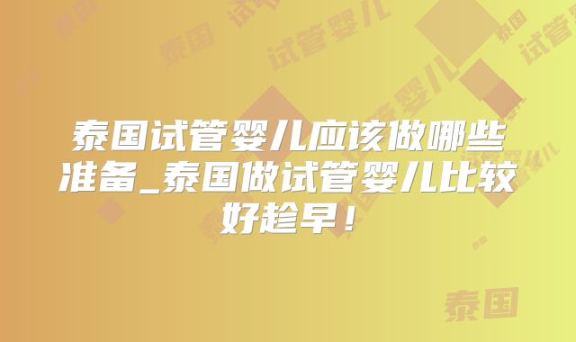 泰国试管婴儿应该做哪些准备_泰国做试管婴儿比较好趁早！