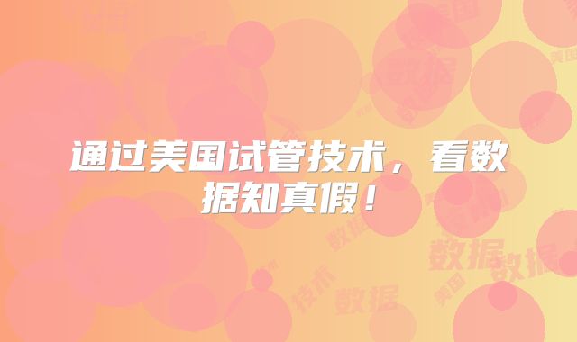 通过美国试管技术,看数据知真假!
