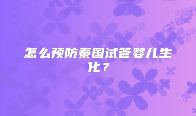 怎么预防泰国试管婴儿生化？