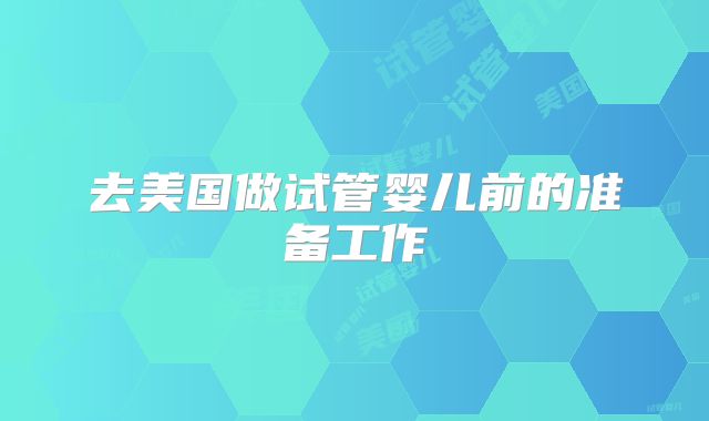 去美国做试管婴儿前的准备工作