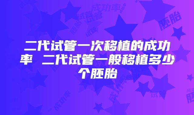 二代试管一次移植的成功率 二代试管一般移植多少个胚胎