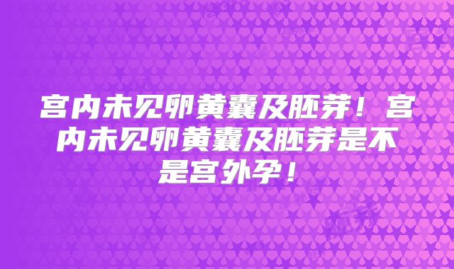 宫内未见卵黄囊及胚芽！宫内未见卵黄囊及胚芽是不是宫外孕！