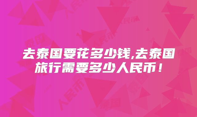 去泰国要花多少钱,去泰国旅行需要多少人民币！