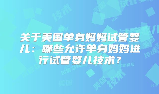 关于美国单身妈妈试管婴儿：哪些允许单身妈妈进行试管婴儿技术？