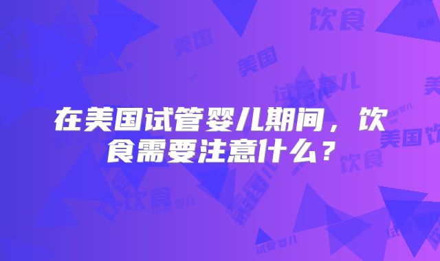在美国试管婴儿期间，饮食需要注意什么？