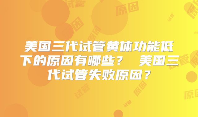 美国三代试管黄体功能低下的原因有哪些？ 美国三代试管失败原因？