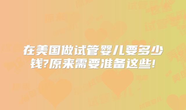 在美国做试管婴儿要多少钱?原来需要准备这些!