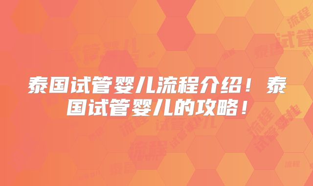 泰国试管婴儿流程介绍!泰国试管婴儿的攻略!