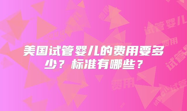 美国试管婴儿的费用要多少？标准有哪些？
