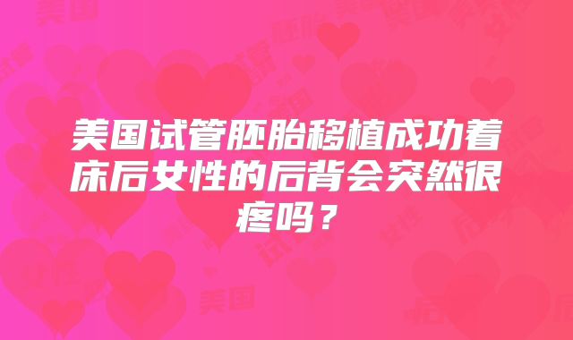 美国试管胚胎移植成功着床后女性的后背会突然很疼吗?